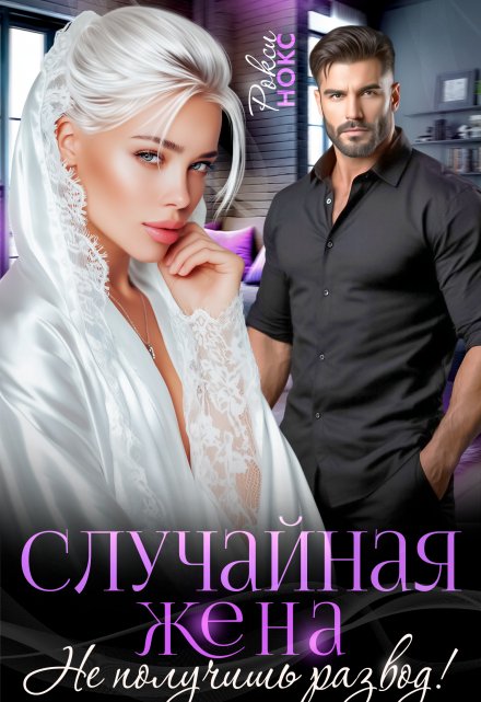 Случайная жена. Не получишь развод!